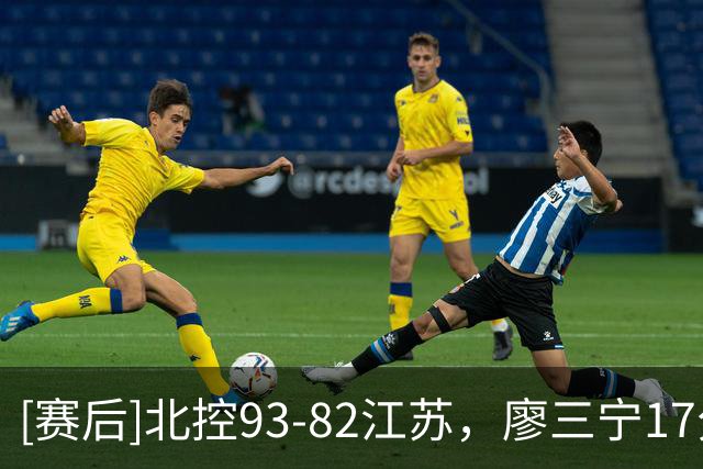 [赛后]北控93-82江苏，廖三宁17分2板6助，吴羽佳14分2助4断